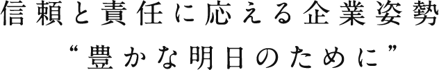 信頼と責任に応える企業姿勢“豊かな明日のために”