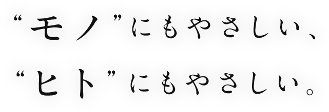 “モノ”にもやさしい、ヒト”にもやさしい。