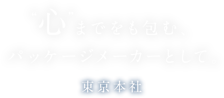 “心”までをも包む、パッケージメーカーとして。　東京本社