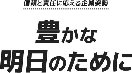 信頼と責任に応える企業姿勢 豊かな明日のために