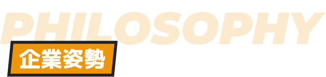 PHILOSOPHY 企業姿勢