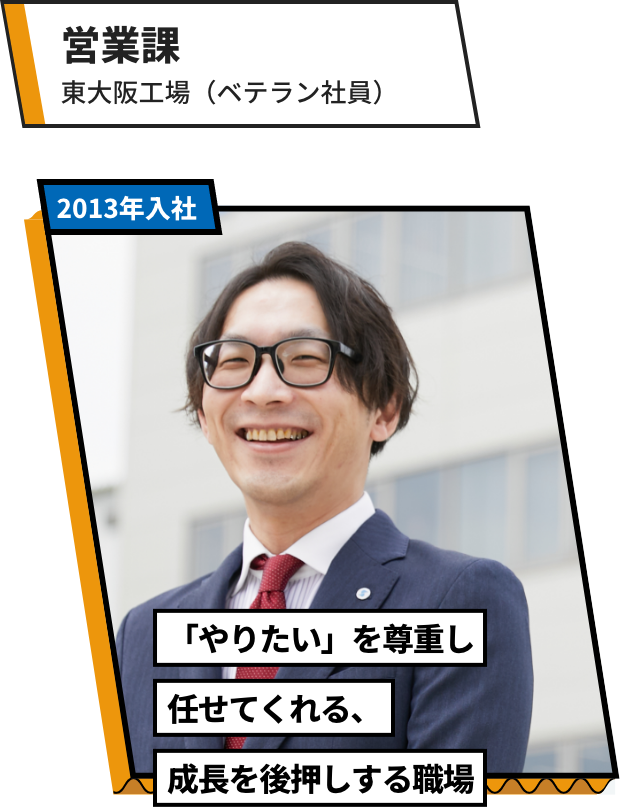 営業課：東大阪工場（ベテラン社員「やりたい」を尊重し任せてくれる、成長を後押しする職場