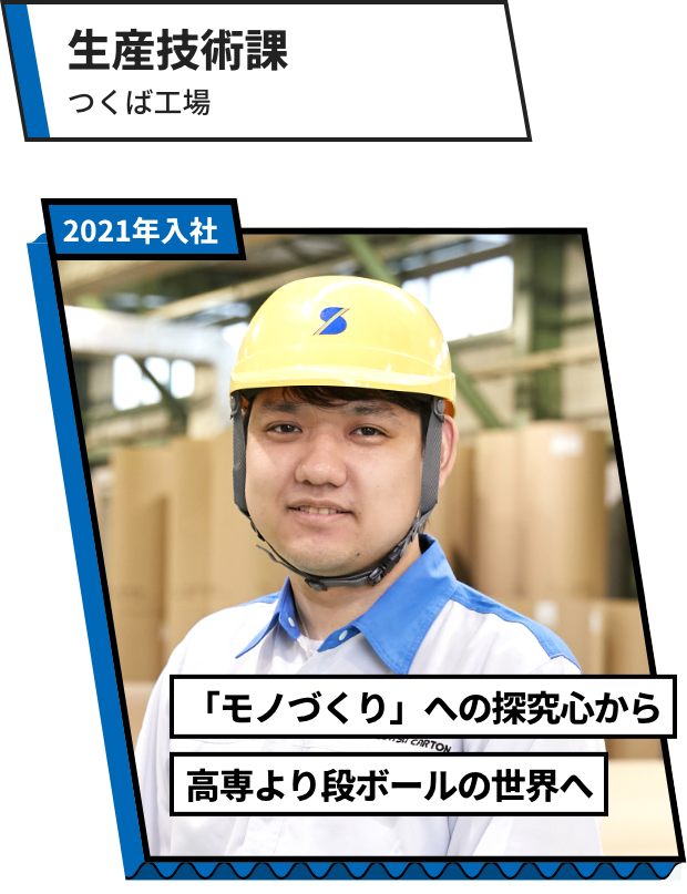 生産技術課：つくば工場 「モノづくり」への探究心から高専より段ボールの世界へ